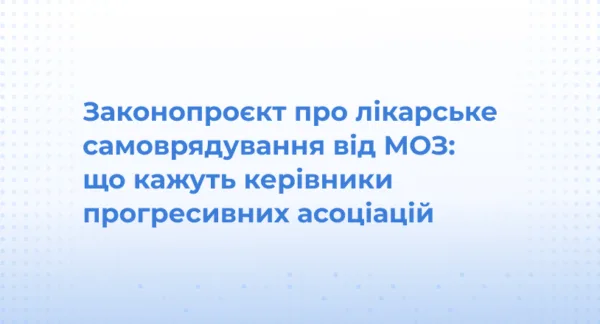 Законопроєкт про лікарське самоврядування від МОЗ: що кажуть керівники прогресивних асоціацій
