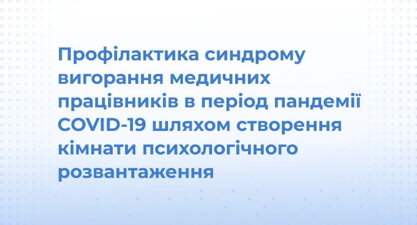 Профілактика синдрому вигорання медичних працівників в період пандемії COVID-19 шляхом створення кімнати психологічного розвантаження